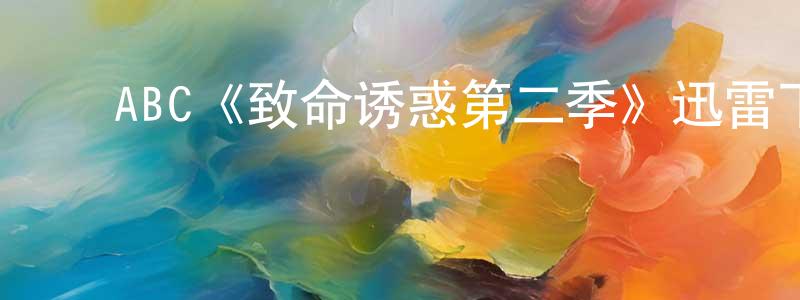 ﻿蔡双利发布﻿ABC《致命诱惑第二季》迅雷下载/在线观看/百度云-犯罪/历史载-美剧天堂